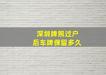 深圳牌照过户后车牌保留多久