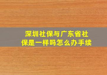 深圳社保与广东省社保是一样吗怎么办手续