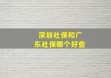 深圳社保和广东社保哪个好些