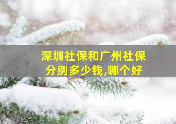 深圳社保和广州社保分别多少钱,哪个好