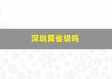 深圳算省级吗