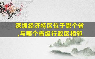 深圳经济特区位于哪个省,与哪个省级行政区相邻