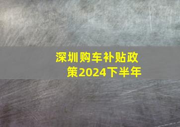 深圳购车补贴政策2024下半年