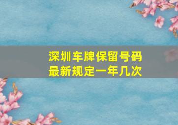 深圳车牌保留号码最新规定一年几次