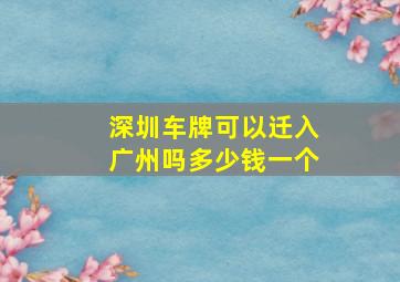 深圳车牌可以迁入广州吗多少钱一个