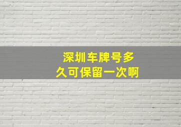 深圳车牌号多久可保留一次啊