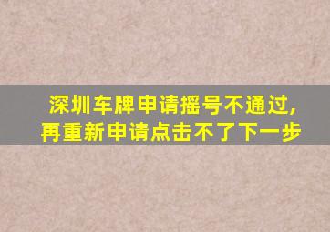 深圳车牌申请摇号不通过,再重新申请点击不了下一步