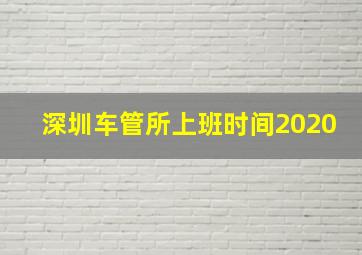 深圳车管所上班时间2020