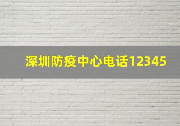 深圳防疫中心电话12345