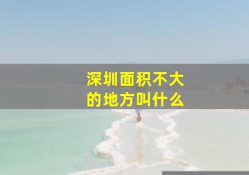 深圳面积不大的地方叫什么