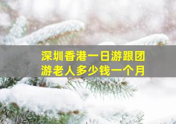 深圳香港一日游跟团游老人多少钱一个月