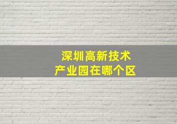 深圳高新技术产业园在哪个区