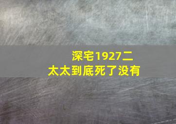 深宅1927二太太到底死了没有