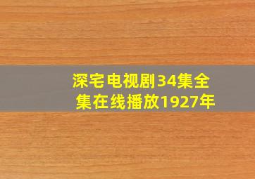 深宅电视剧34集全集在线播放1927年