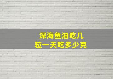 深海鱼油吃几粒一天吃多少克