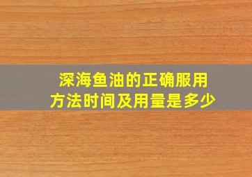 深海鱼油的正确服用方法时间及用量是多少