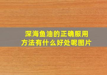 深海鱼油的正确服用方法有什么好处呢图片