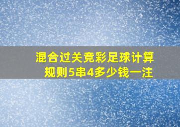 混合过关竞彩足球计算规则5串4多少钱一注