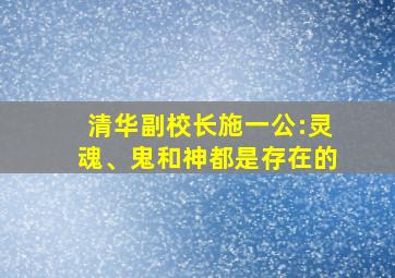 清华副校长施一公:灵魂、鬼和神都是存在的