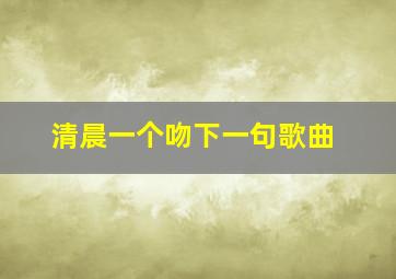 清晨一个吻下一句歌曲