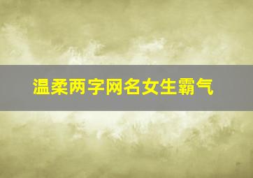 温柔两字网名女生霸气