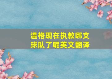 温格现在执教哪支球队了呢英文翻译