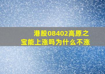 港股08402高原之宝能上涨吗为什么不涨