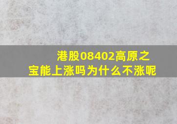 港股08402高原之宝能上涨吗为什么不涨呢