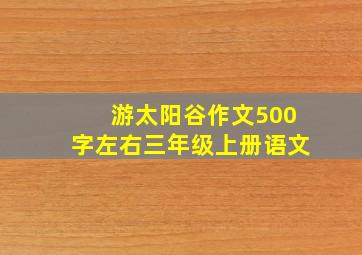 游太阳谷作文500字左右三年级上册语文