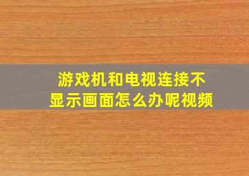 游戏机和电视连接不显示画面怎么办呢视频