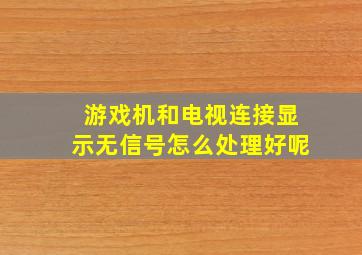 游戏机和电视连接显示无信号怎么处理好呢