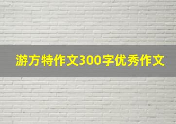 游方特作文300字优秀作文