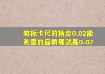 游标卡尺的精度0.02能测量的最精确就是0.02