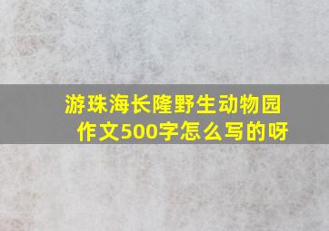 游珠海长隆野生动物园作文500字怎么写的呀