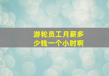 游轮员工月薪多少钱一个小时啊