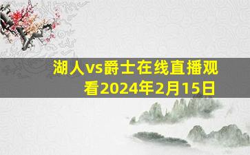 湖人vs爵士在线直播观看2024年2月15日