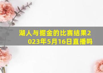 湖人与掘金的比赛结果2023年5月16日直播吗