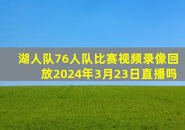 湖人队76人队比赛视频录像回放2024年3月23日直播吗