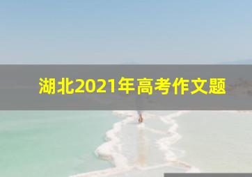 湖北2021年高考作文题