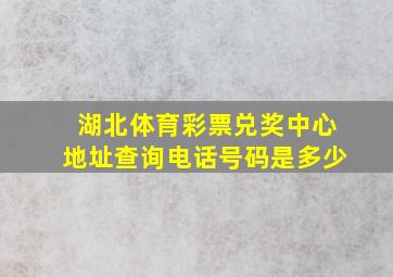 湖北体育彩票兑奖中心地址查询电话号码是多少