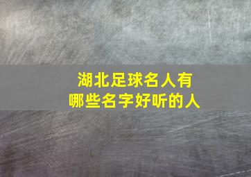 湖北足球名人有哪些名字好听的人