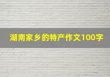 湖南家乡的特产作文100字