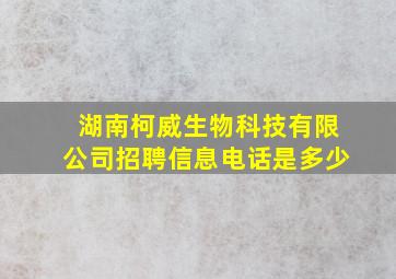 湖南柯威生物科技有限公司招聘信息电话是多少