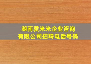 湖南爱米米企业咨询有限公司招聘电话号码