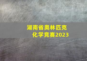 湖南省奥林匹克化学竞赛2023