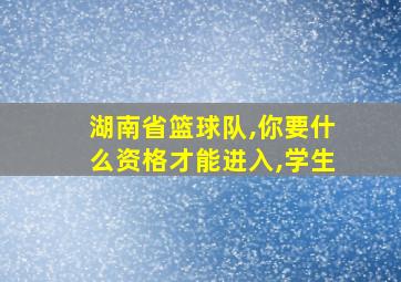 湖南省篮球队,你要什么资格才能进入,学生