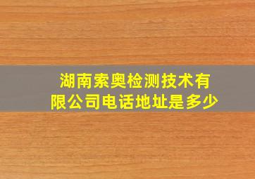 湖南索奥检测技术有限公司电话地址是多少