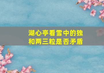 湖心亭看雪中的独和两三粒是否矛盾