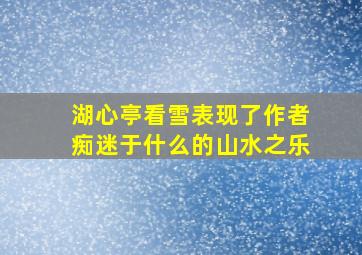 湖心亭看雪表现了作者痴迷于什么的山水之乐