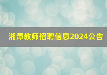 湘潭教师招聘信息2024公告